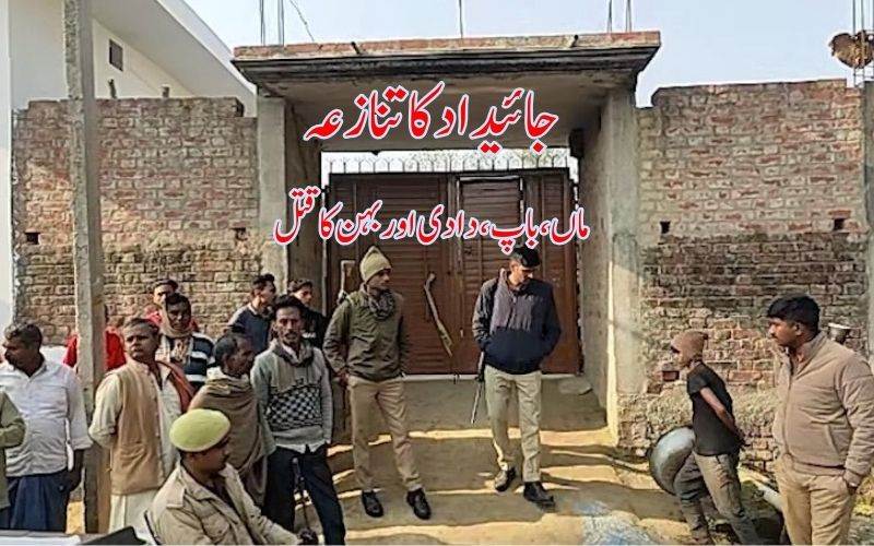  جائیداد کے تنازع پر ایک شخص نے اپنے خاندان کے چار افراد کو بے دردی سے کیا قتل 